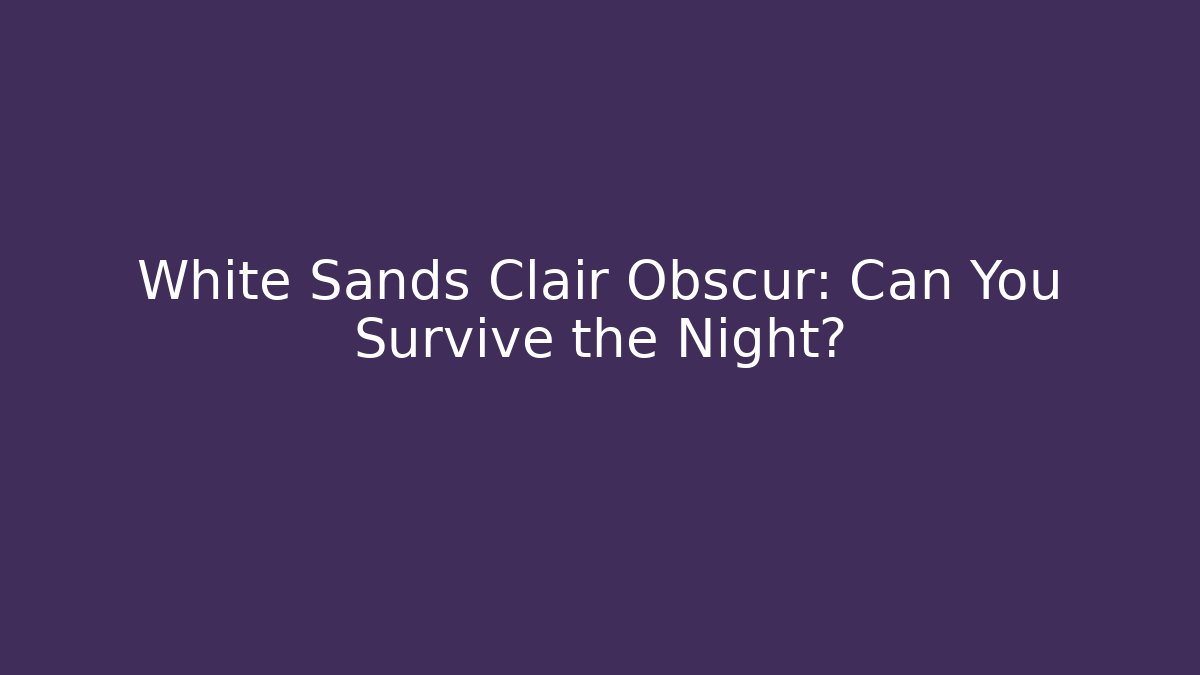White Sands Clair Obscur: Can You Survive the Night?