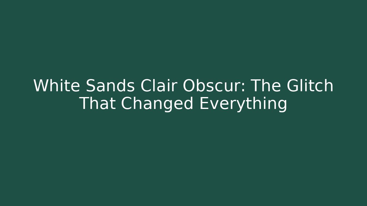 White Sands Clair Obscur: The Glitch That Changed Everything - Smart Esu