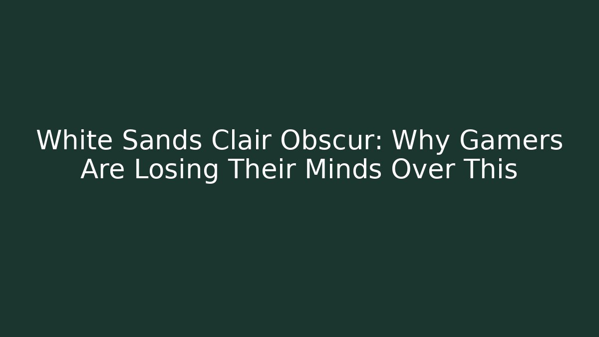White Sands Clair Obscur: Why Gamers Are Losing Their Minds Over This