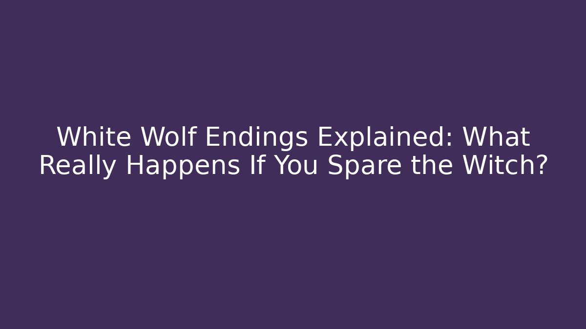 White Wolf Endings Explained: What Really Happens If You Spare the Witch?