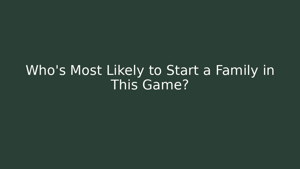 Who's Most Likely to Start a Family in This Game?