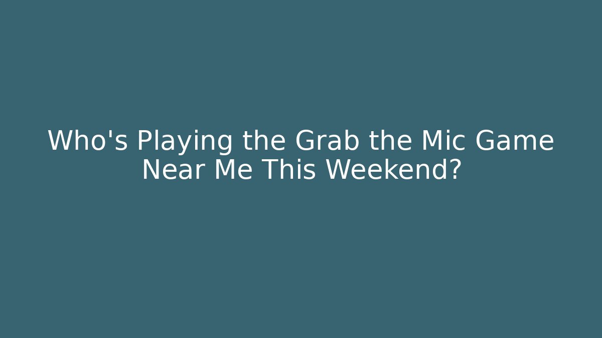 Who’s Playing the Grab the Mic Game Near Me This Weekend?