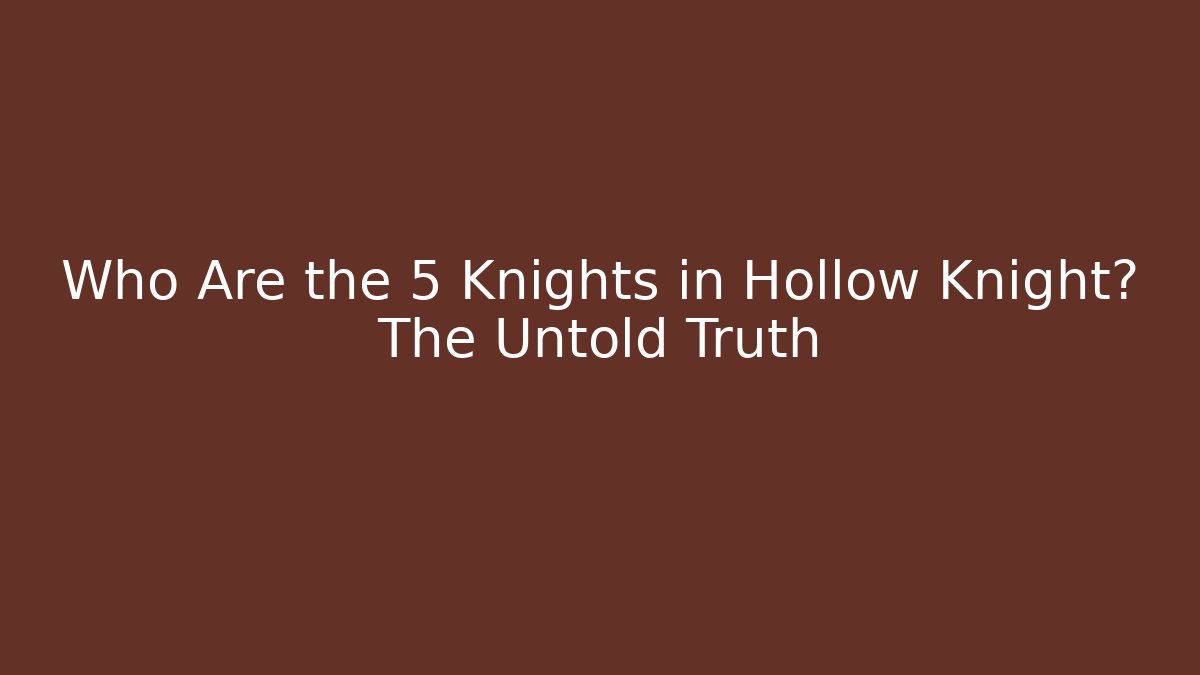 Who Are the 5 Knights in Hollow Knight? The Untold Truth