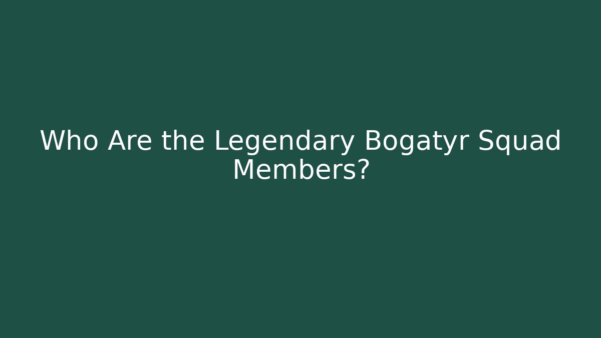 Who Are the Legendary Bogatyr Squad Members?
