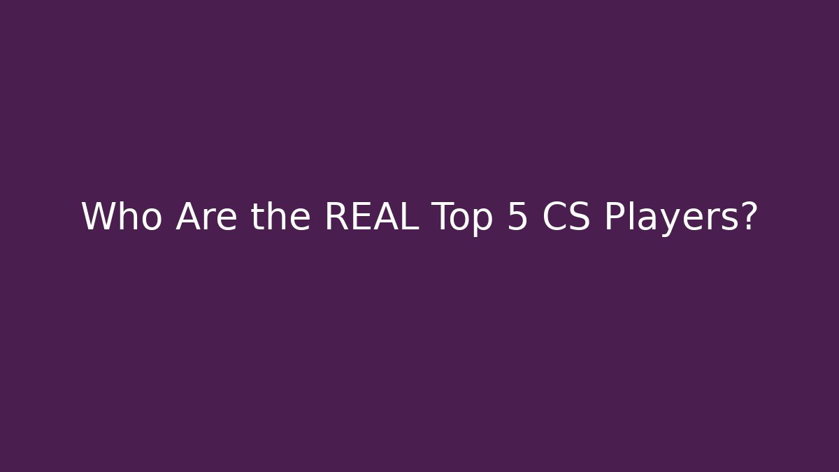 Who Are the REAL Top 5 CS Players?