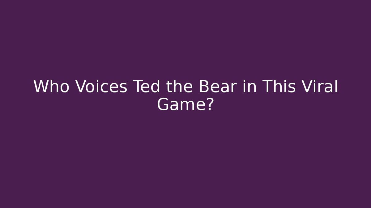 Who Voices Ted the Bear in This Viral Game?