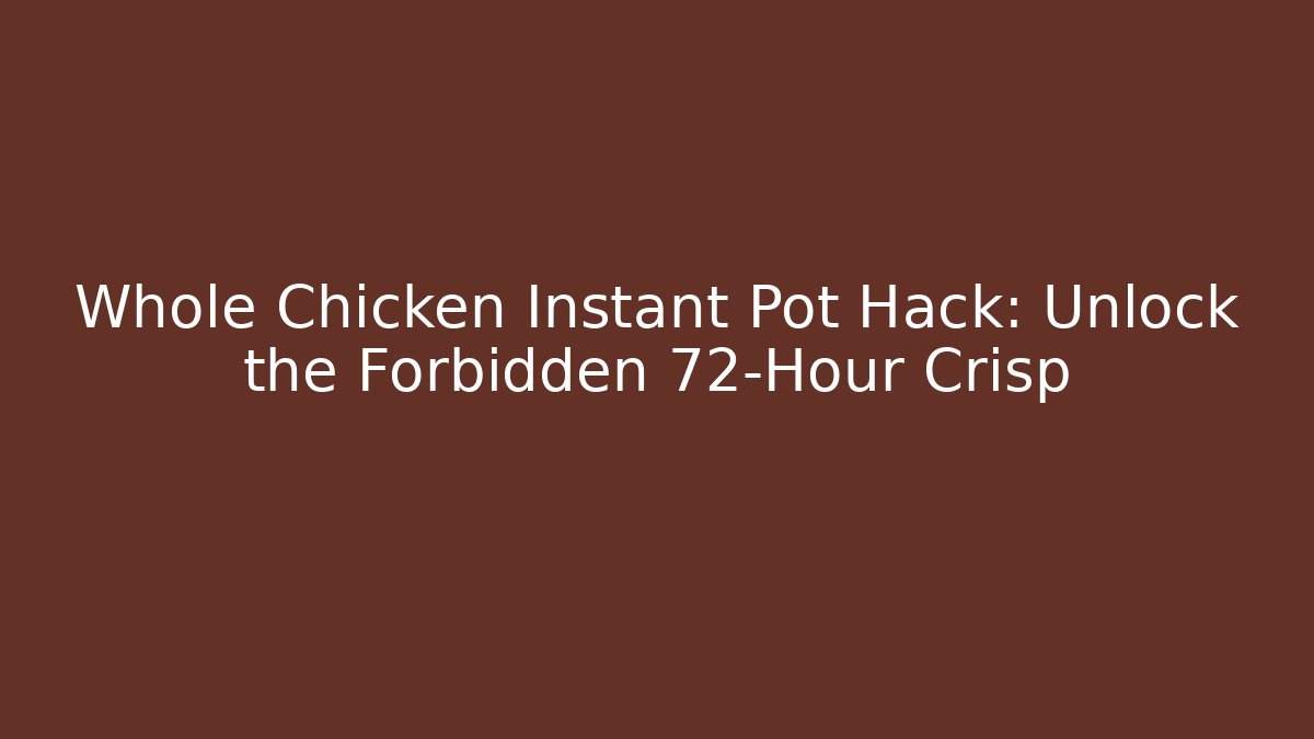 Whole Chicken Instant Pot Hack: Unlock the Forbidden 72-Hour Crisp
