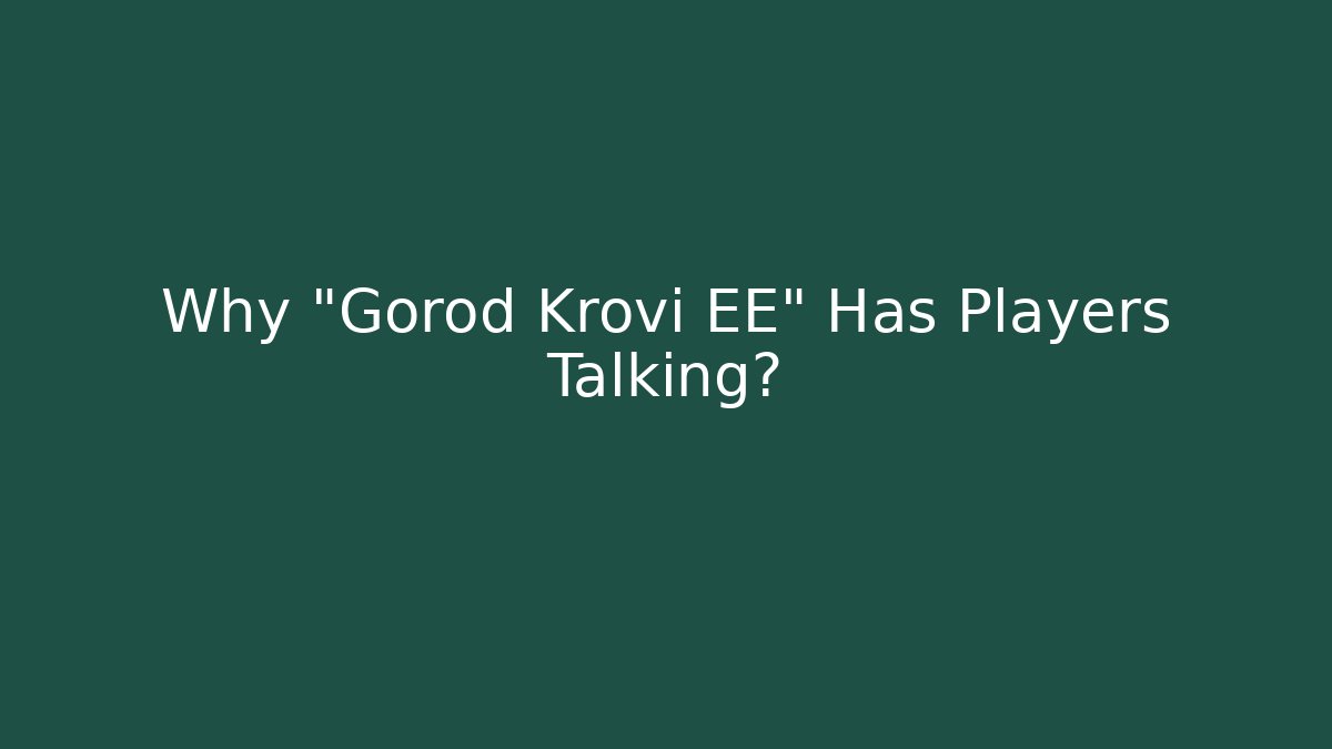 Why "Gorod Krovi EE" Has Players Talking? - Smart Esu