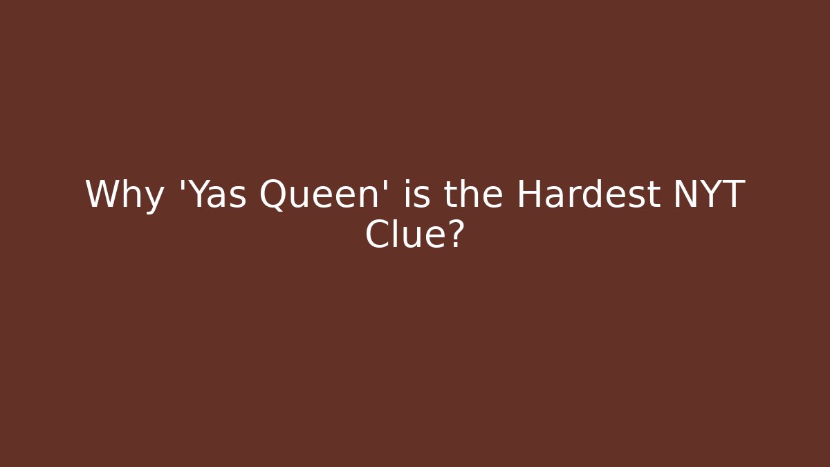 Why 'Yas Queen' is the Hardest NYT Clue?