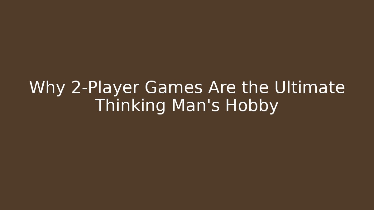 Why 2-Player Games Are the Ultimate Thinking Man's Hobby