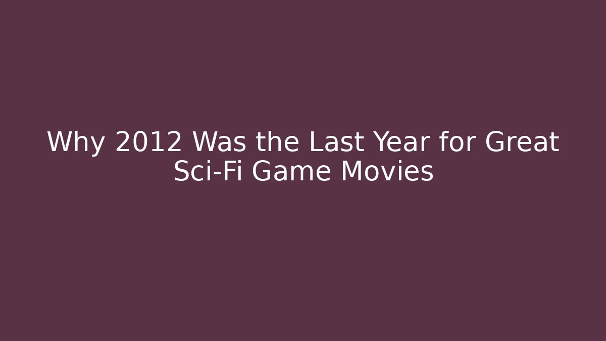 Why 2012 Was the Last Year for Great Sci-Fi Game Movies