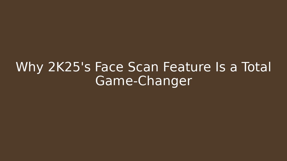 Why 2K25's Face Scan Feature Is a Total Game-Changer