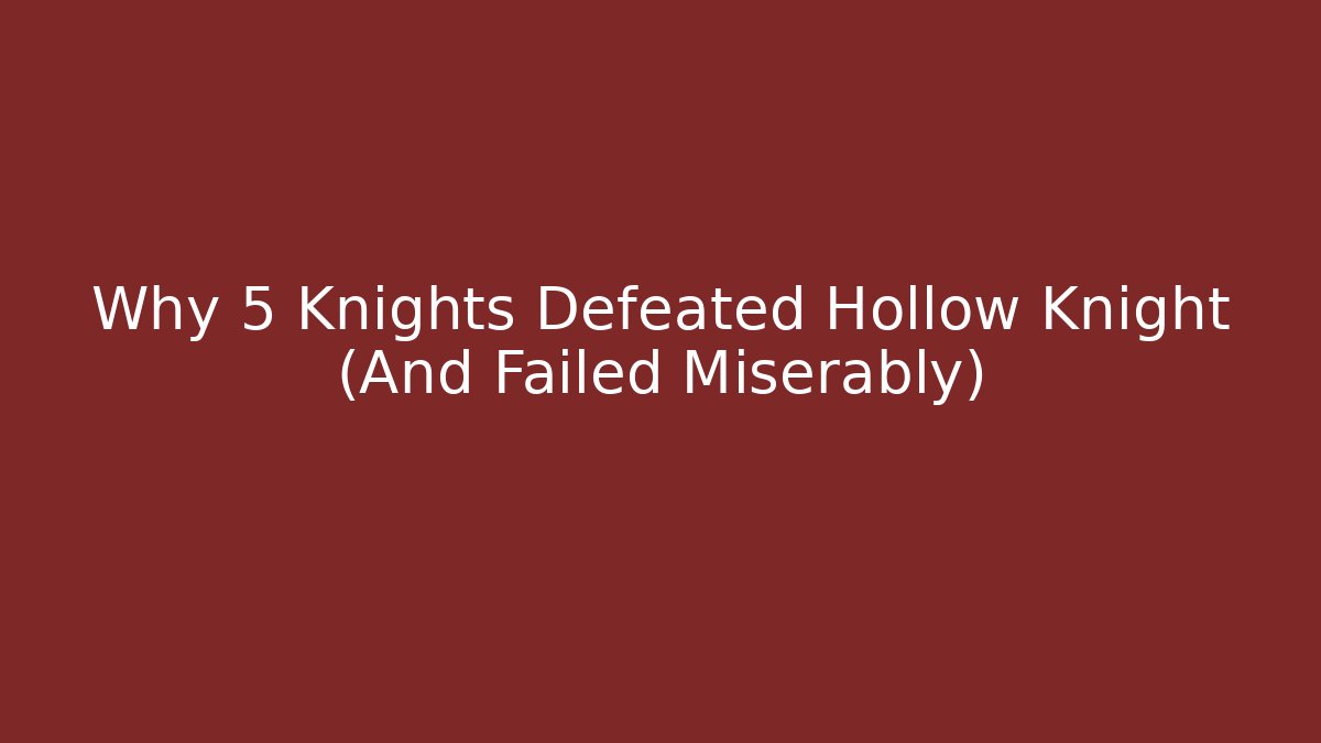 Why 5 Knights Defeated Hollow Knight (And Failed Miserably)