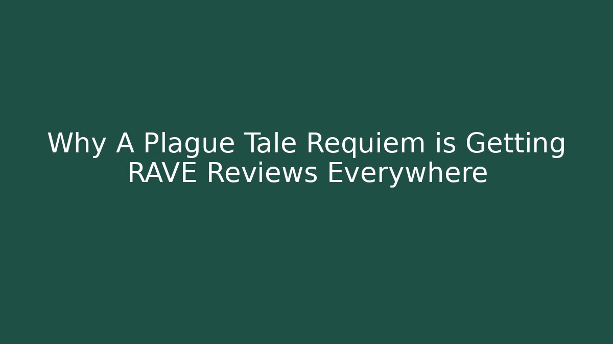 Why A Plague Tale Requiem is Getting RAVE Reviews Everywhere