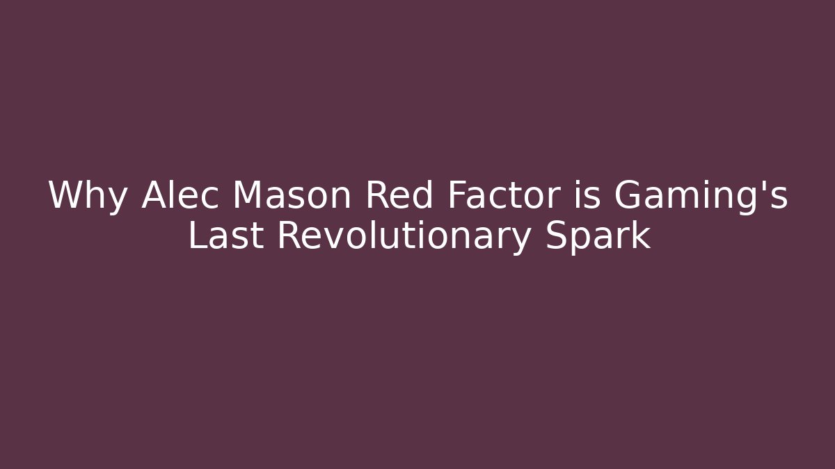 Why Alec Mason Red Factor is Gaming's Last Revolutionary Spark