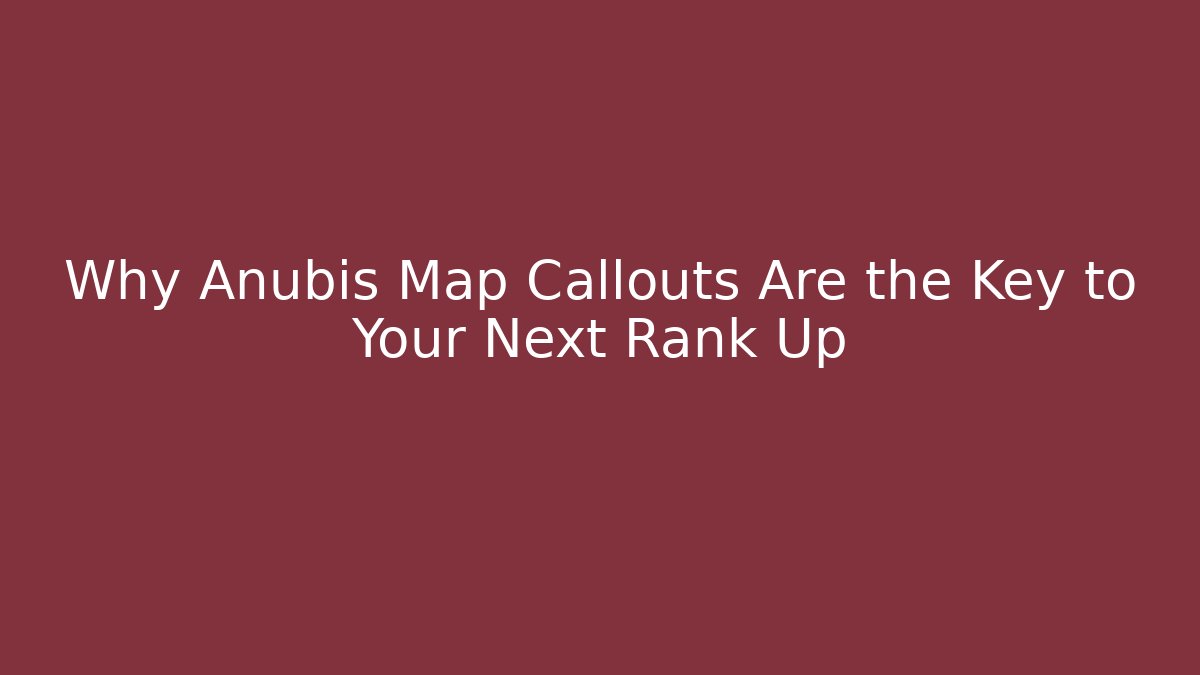 Why Anubis Map Callouts Are the Key to Your Next Rank Up