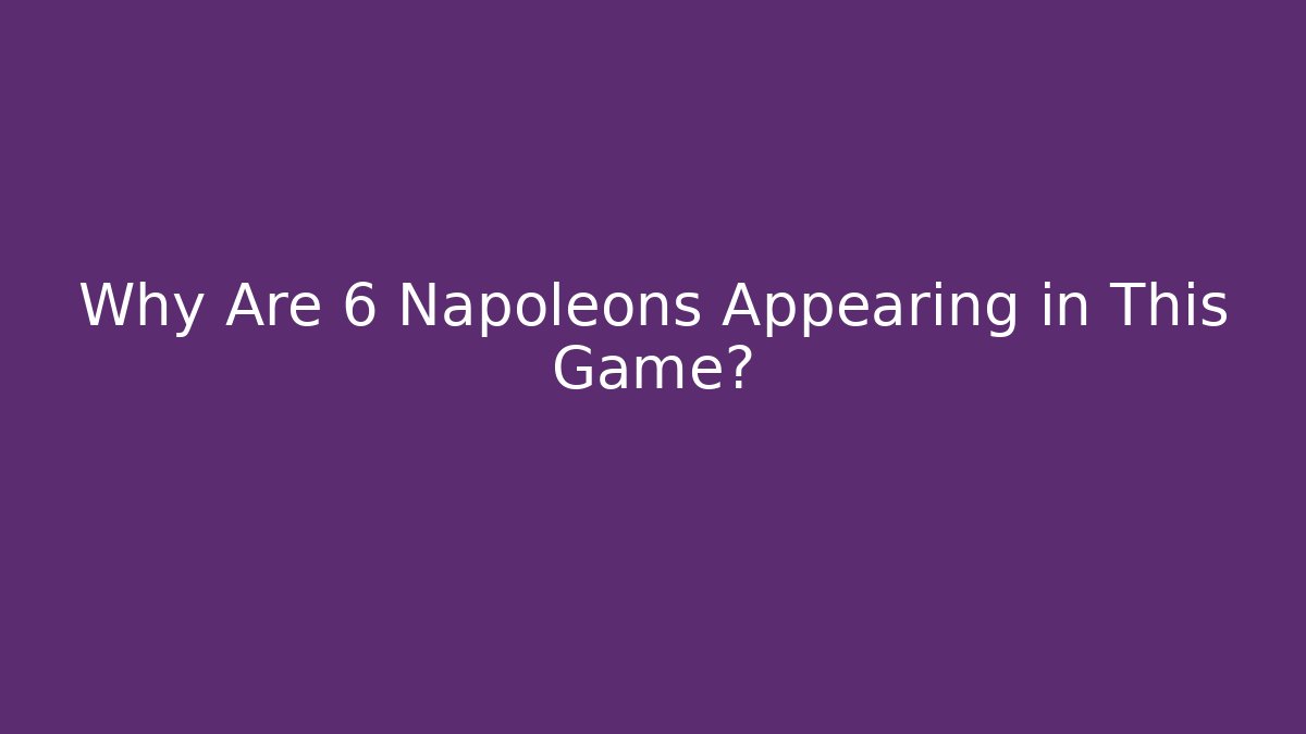 Why Are 6 Napoleons Appearing in This Game?