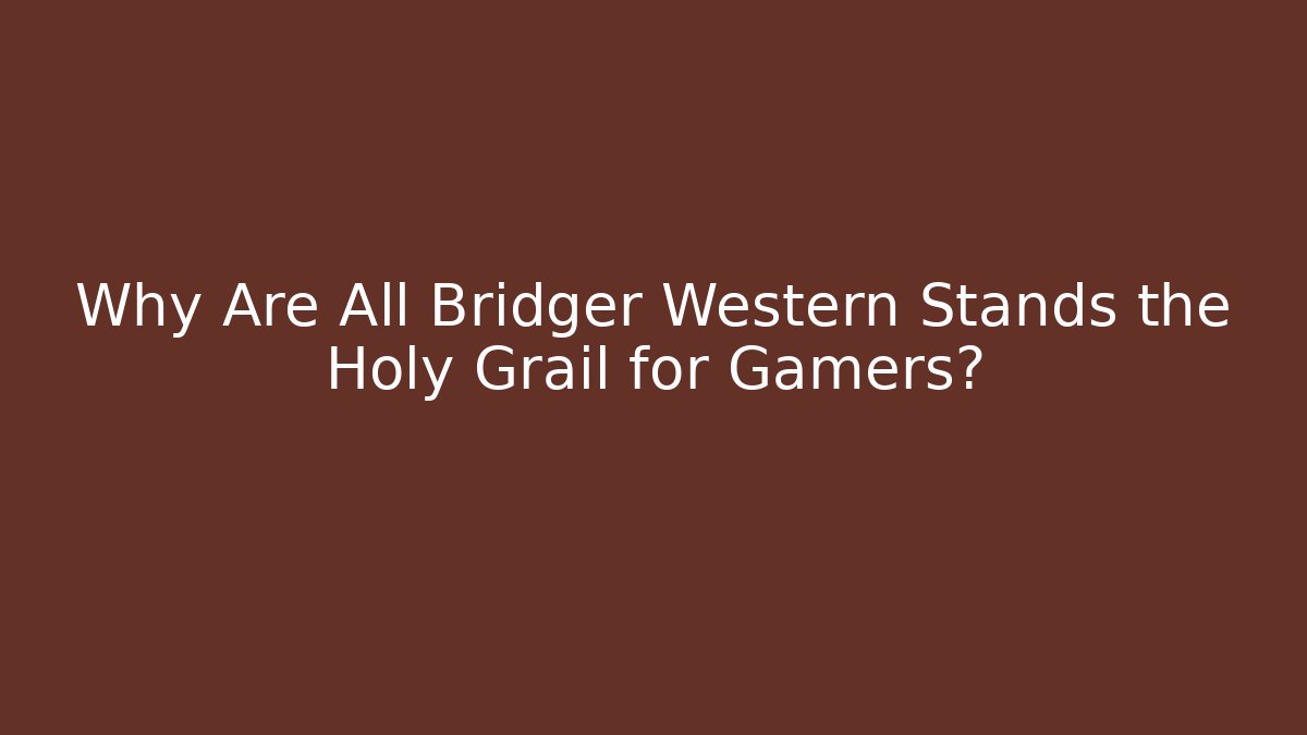 Why Are All Bridger Western Stands the Holy Grail for Gamers?
