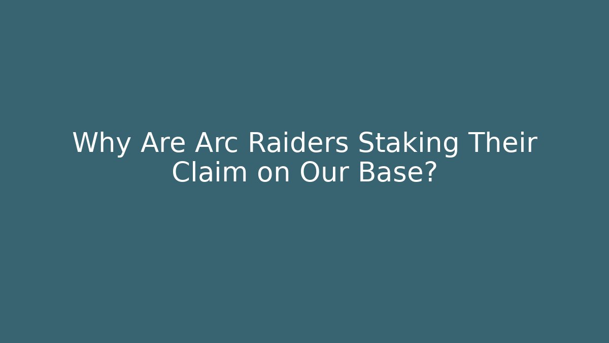 Why Are Arc Raiders Staking Their Claim on Our Base?