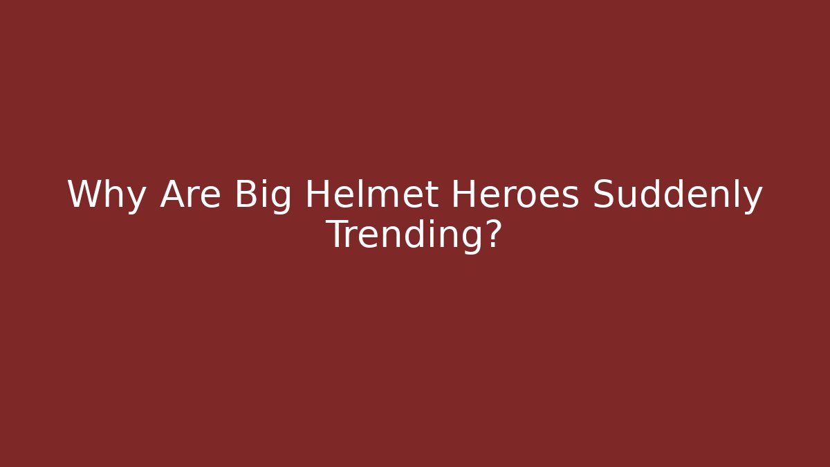 Why Are Big Helmet Heroes Suddenly Trending?