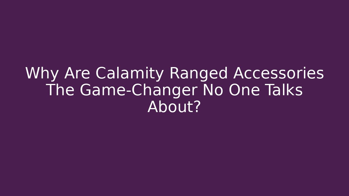 Why Are Calamity Ranged Accessories The Game-Changer No One Talks About?