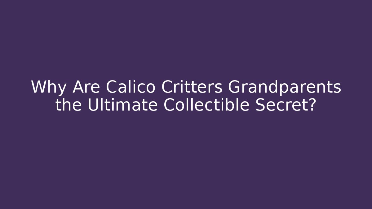 Why Are Calico Critters Grandparents the Ultimate Collectible Secret?