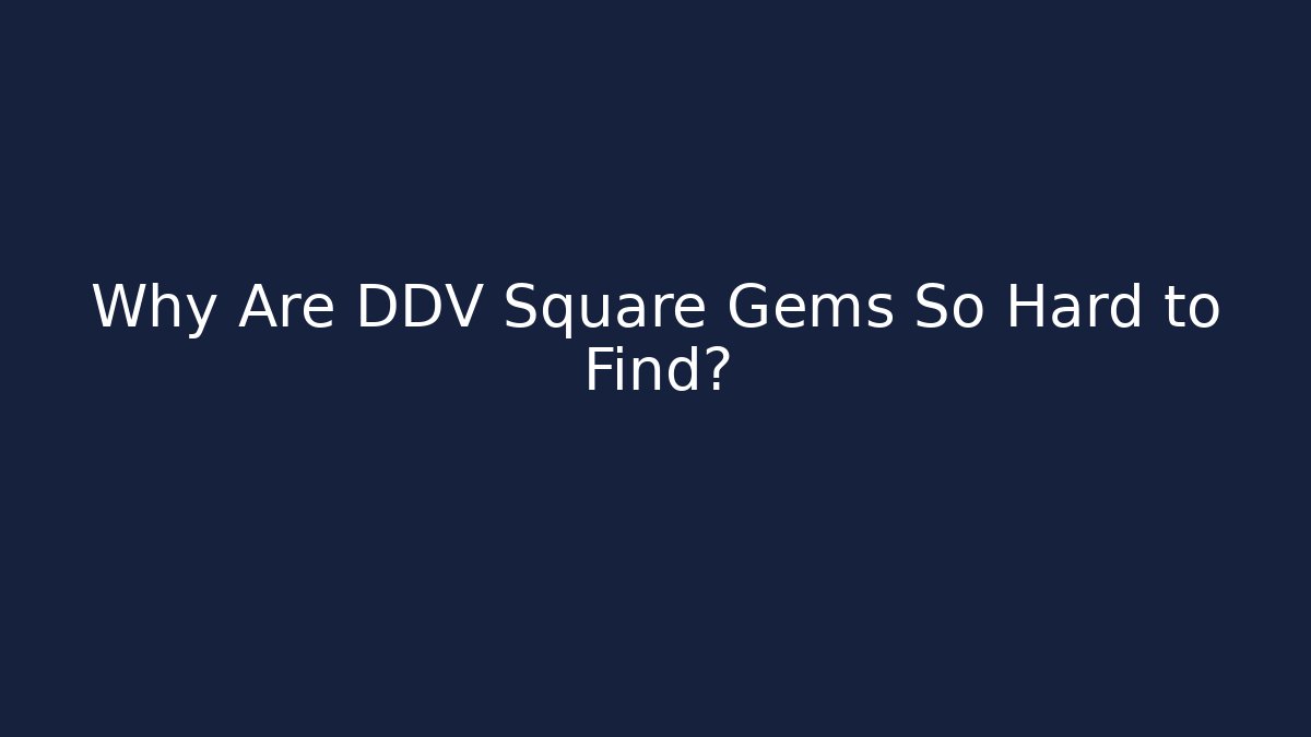 Why Are DDV Square Gems So Hard to Find?