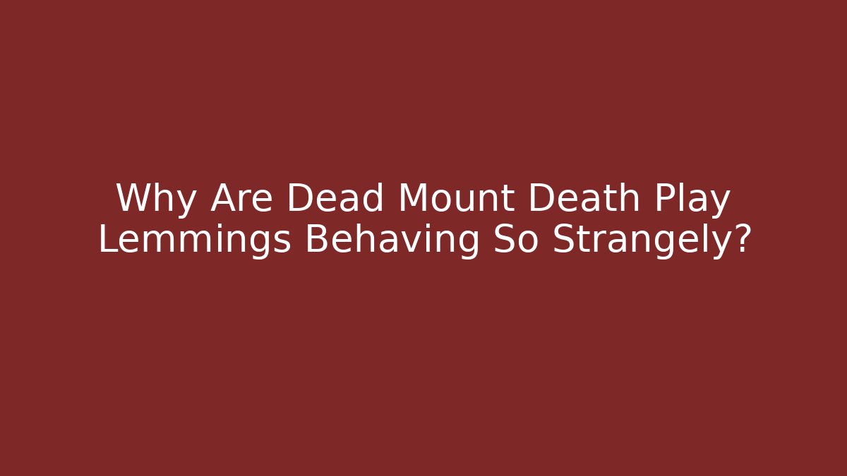 Why Are Dead Mount Death Play Lemmings Behaving So Strangely?