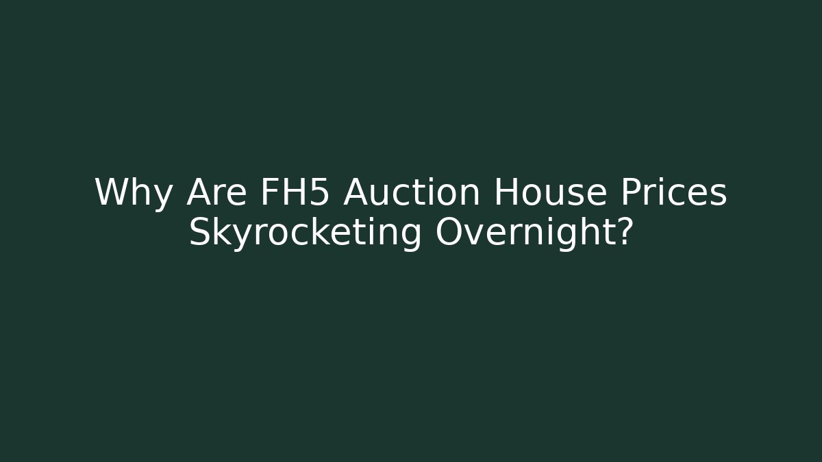 Why Are FH5 Auction House Prices Skyrocketing Overnight?