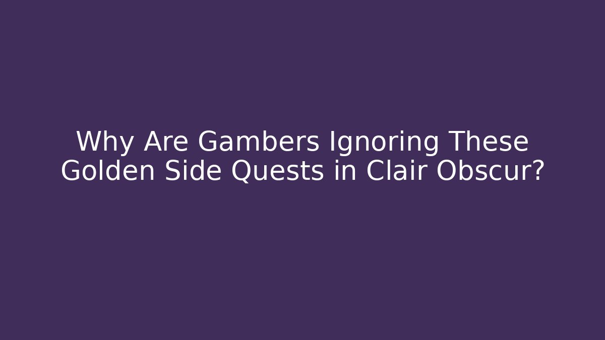 Why Are Gambers Ignoring These Golden Side Quests in Clair Obscur?