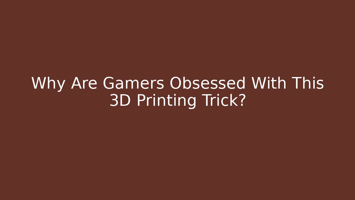 Why Are Gamers Obsessed With This 3D Printing Trick? - Smart Esu
