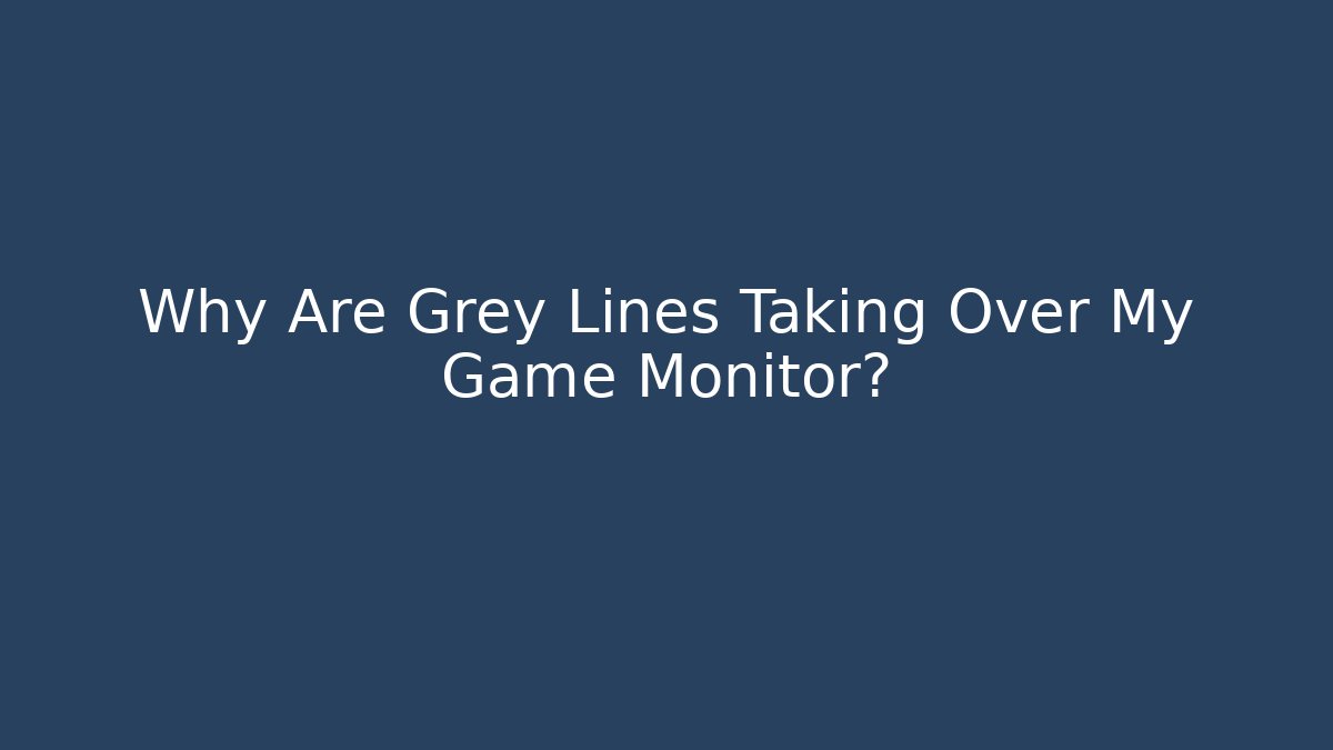 Why Are Grey Lines Taking Over My Game Monitor?