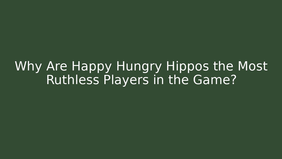 Why Are Happy Hungry Hippos the Most Ruthless Players in the Game?