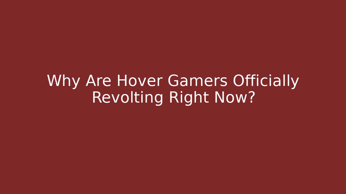 Why Are Hover Gamers Officially Revolting Right Now?