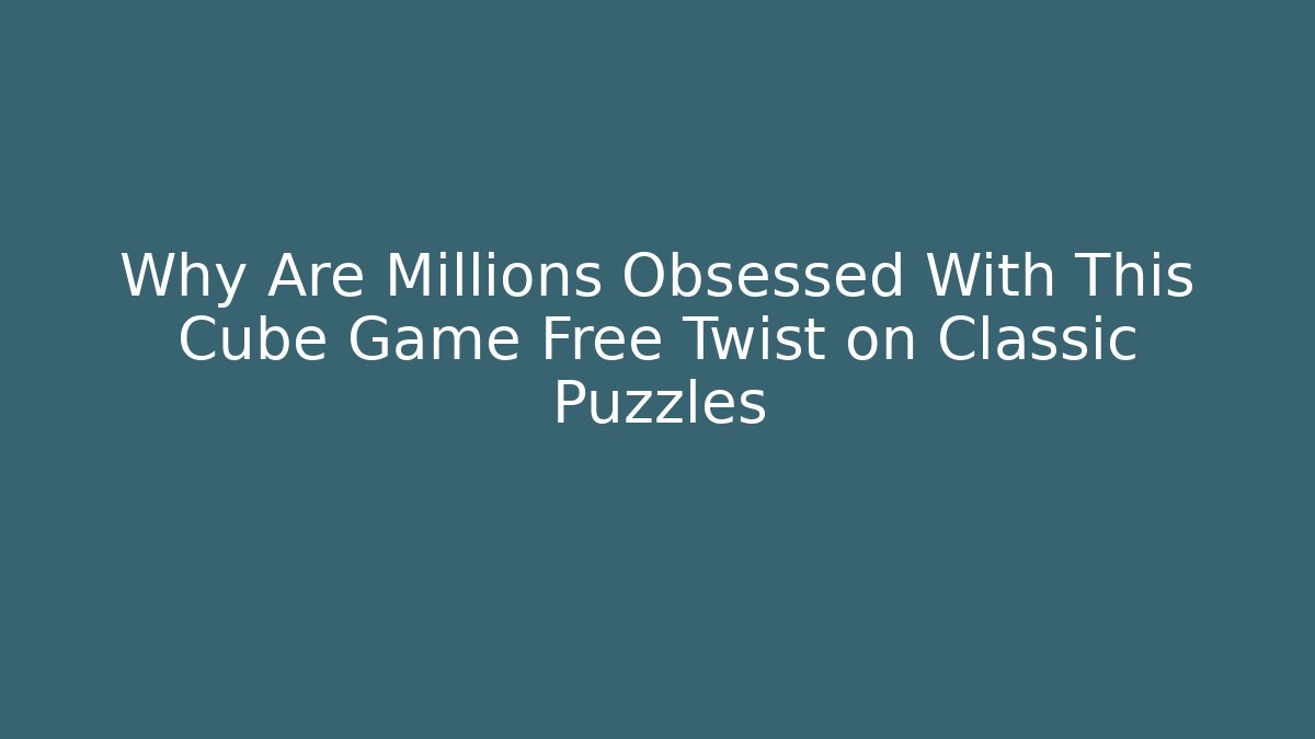 Why Are Millions Obsessed With This Cube Game Free Twist on Classic Puzzles
