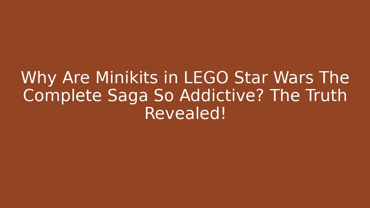 Why Are Minikits in LEGO Star Wars The Complete Saga So Addictive? The Truth Revealed!