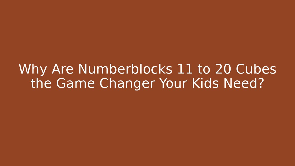 Why Are Numberblocks 11 to 20 Cubes the Game Changer Your Kids Need?