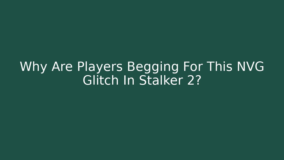 Why Are Players Begging For This NVG Glitch In Stalker 2?