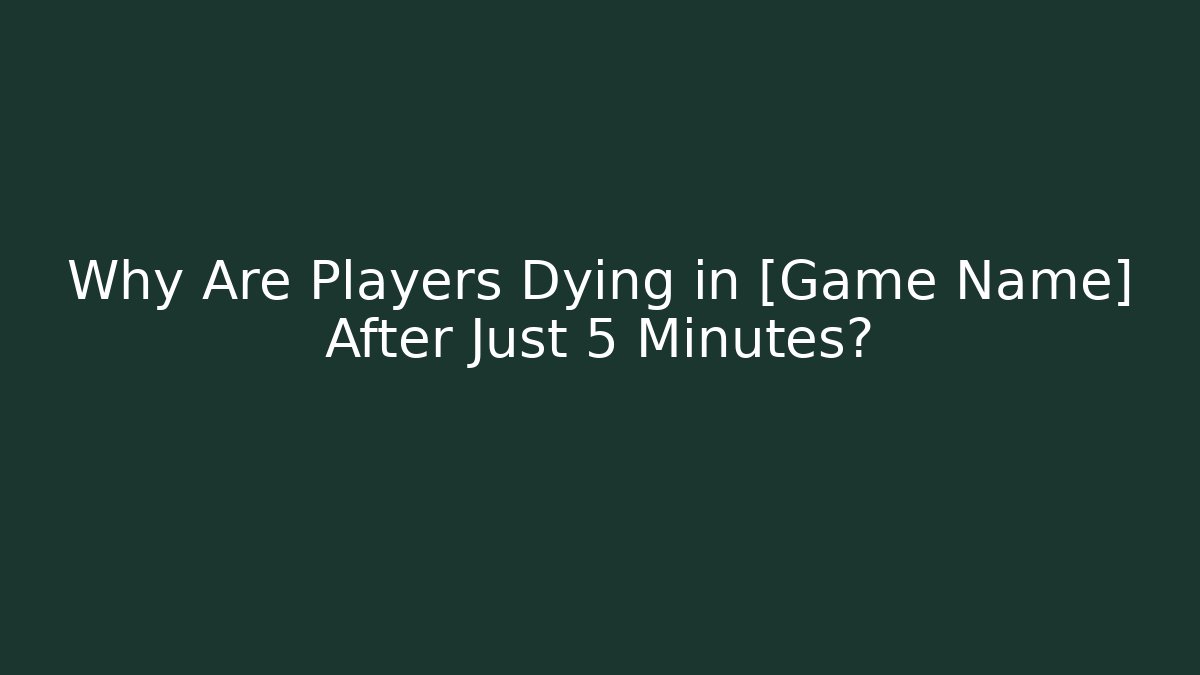 Why Are Players Dying in [Game Name] After Just 5 Minutes?