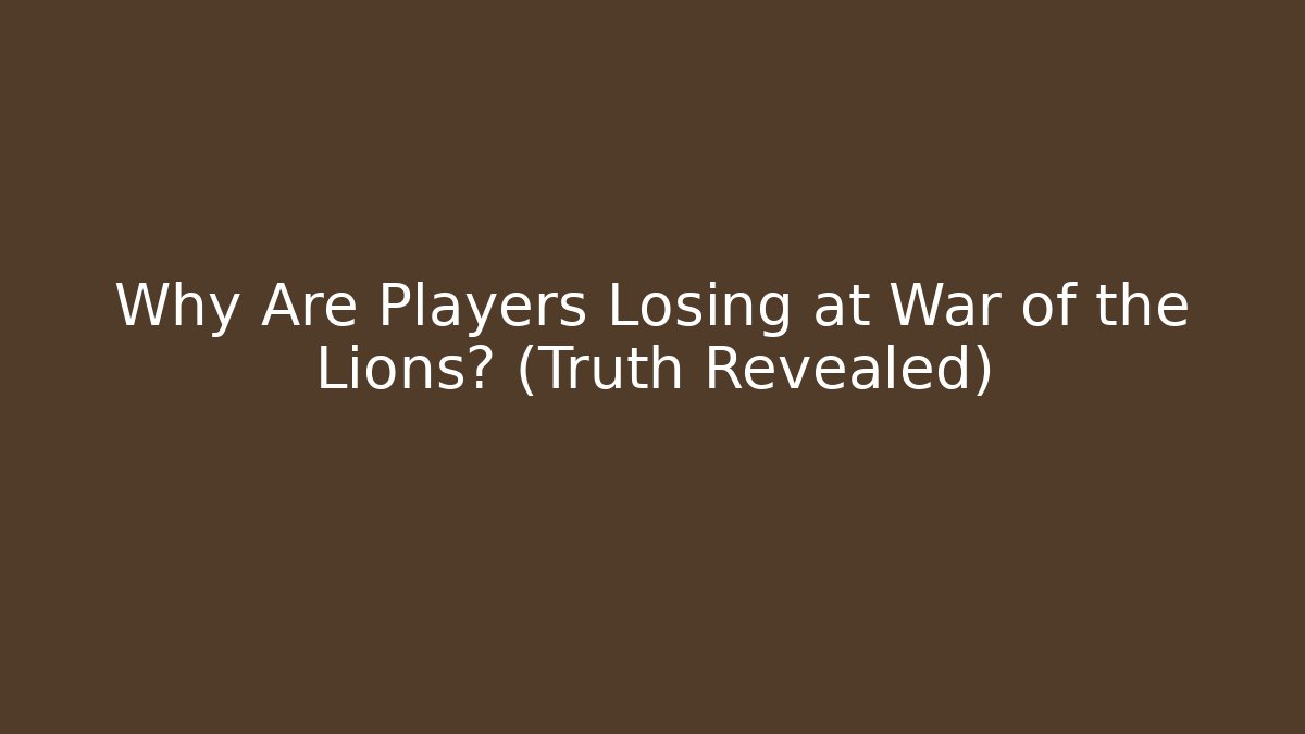 Why Are Players Losing at War of the Lions? (Truth Revealed)