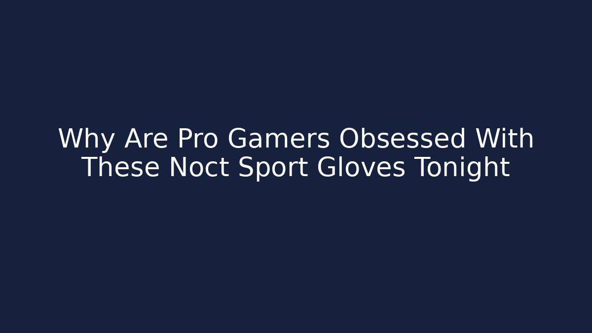 Why Are Pro Gamers Obsessed With These Noct Sport Gloves Tonight