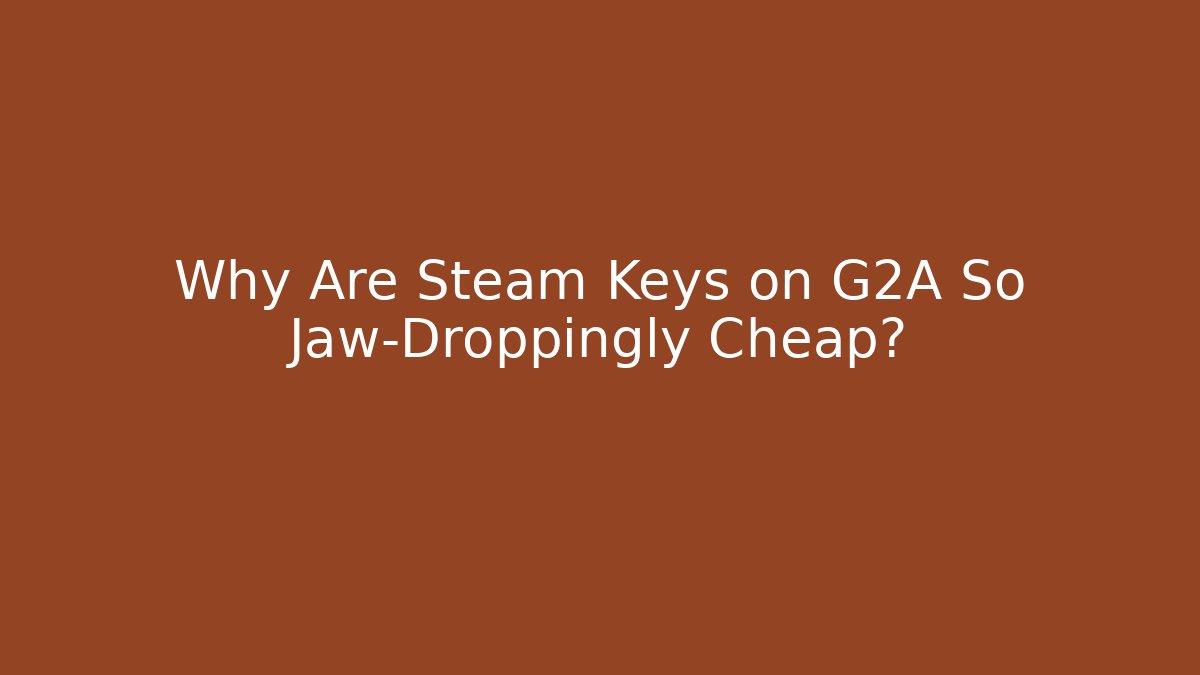 Why Are Steam Keys on G2A So Jaw-Droppingly Cheap? - Smart Esu