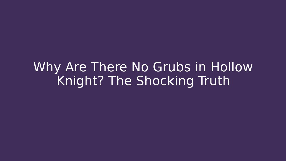 Why Are There No Grubs in Hollow Knight? The Shocking Truth