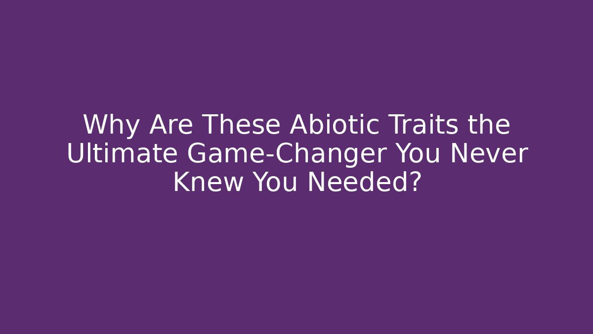 Why Are These Abiotic Traits the Ultimate Game-Changer You Never Knew You Needed?
