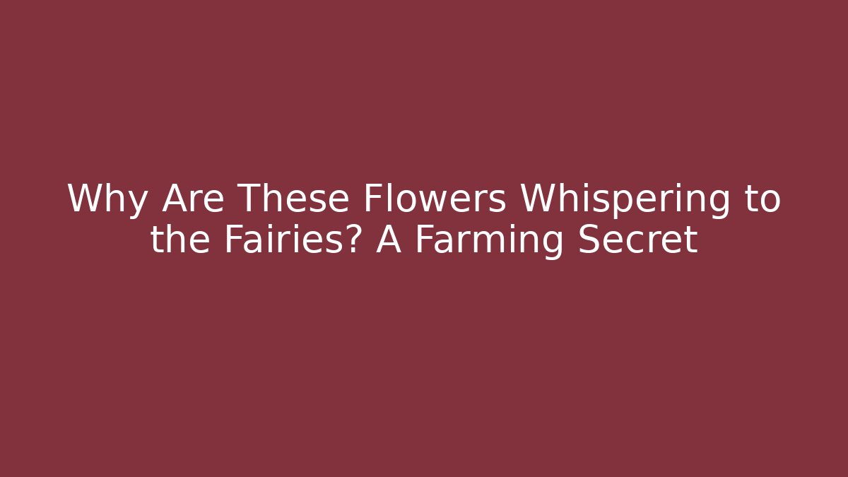 Why Are These Flowers Whispering to the Fairies? A Farming Secret