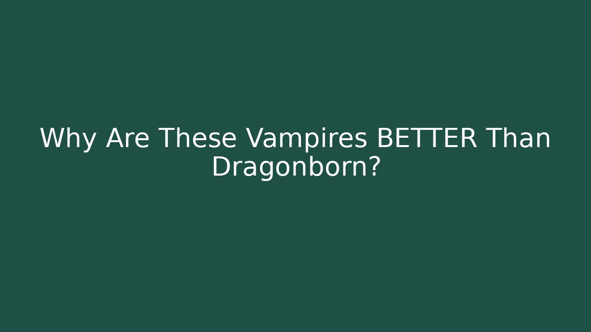 Why Are These Vampires BETTER Than Dragonborn?