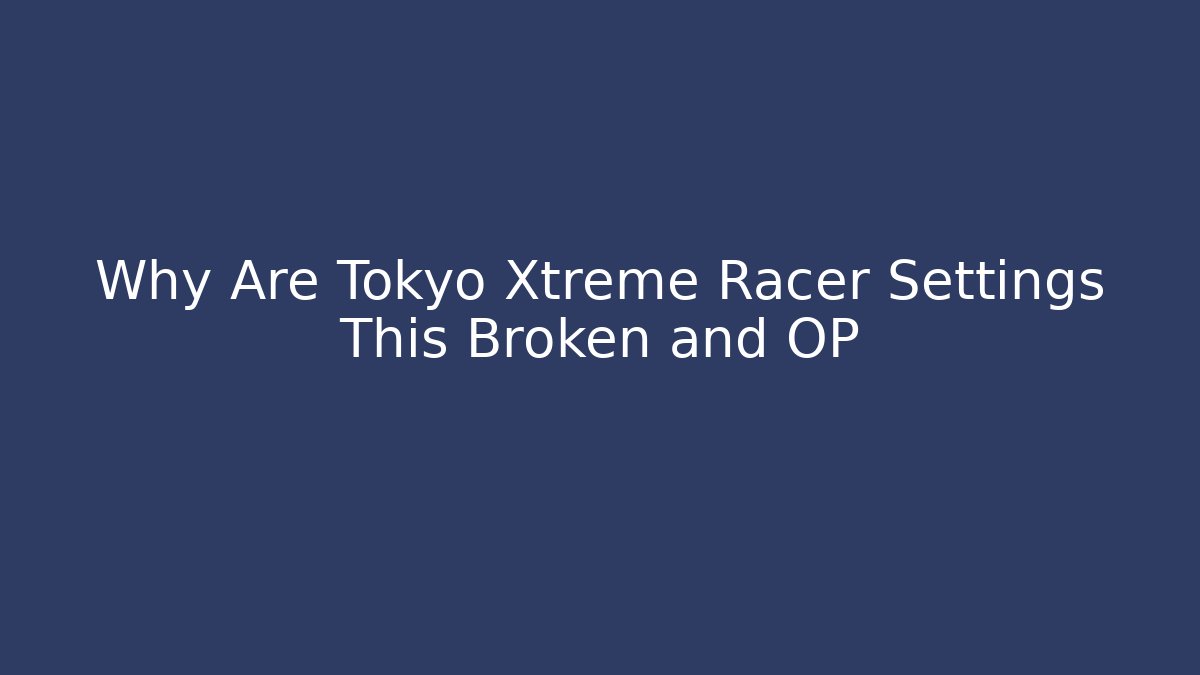 Why Are Tokyo Xtreme Racer Settings This Broken and OP
