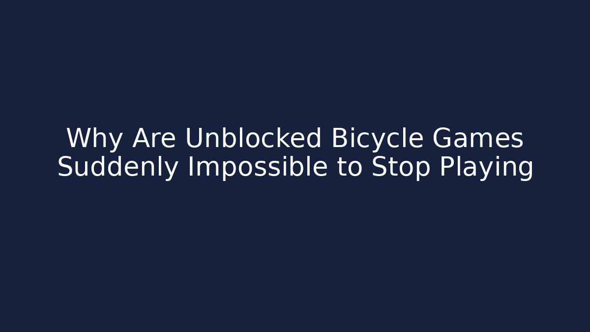 Why Are Unblocked Bicycle Games Suddenly Impossible to Stop Playing