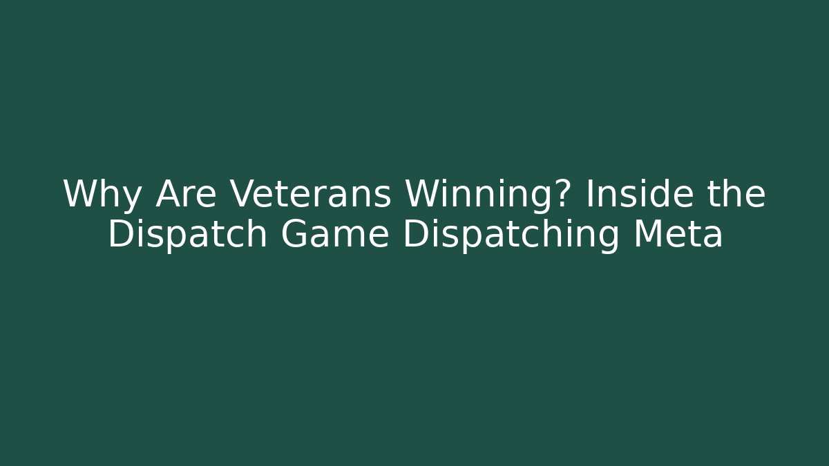 Why Are Veterans Winning? Inside the Dispatch Game Dispatching Meta