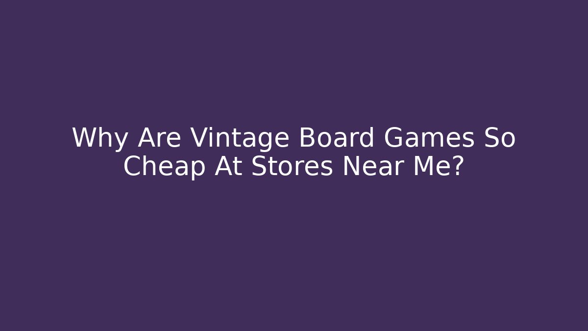 Why Are Vintage Board Games So Cheap At Stores Near Me?